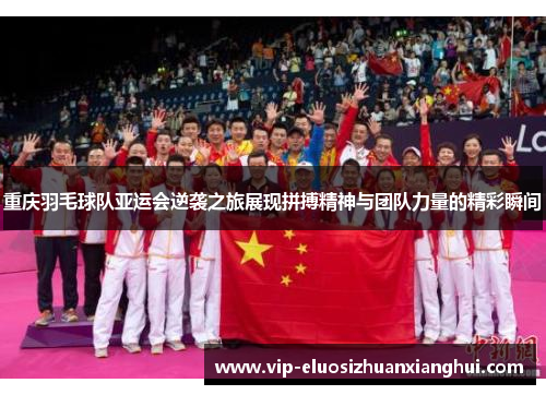 重庆羽毛球队亚运会逆袭之旅展现拼搏精神与团队力量的精彩瞬间