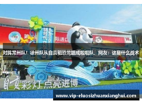 对阵常州队！徐州队从自贡租恐龙组成啦啦队，网友：这是什么战术