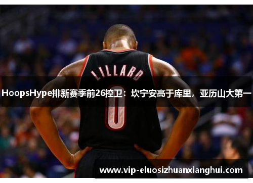 HoopsHype排新赛季前26控卫：坎宁安高于库里，亚历山大第一