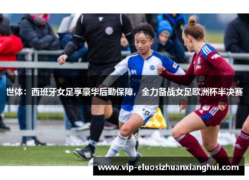世体：西班牙女足享豪华后勤保障，全力备战女足欧洲杯半决赛