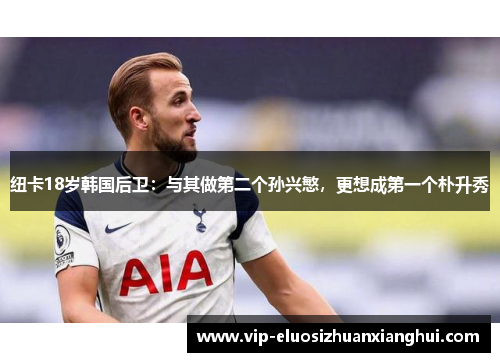 纽卡18岁韩国后卫：与其做第二个孙兴慜，更想成第一个朴升秀